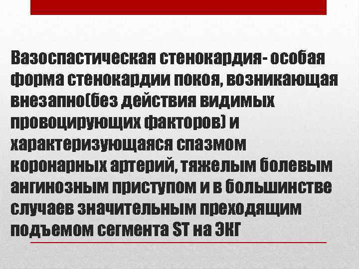 Вазоспастическая стенокардия- особая форма стенокардии покоя, возникающая внезапно(без действия видимых провоцирующих факторов) и характеризующаяся