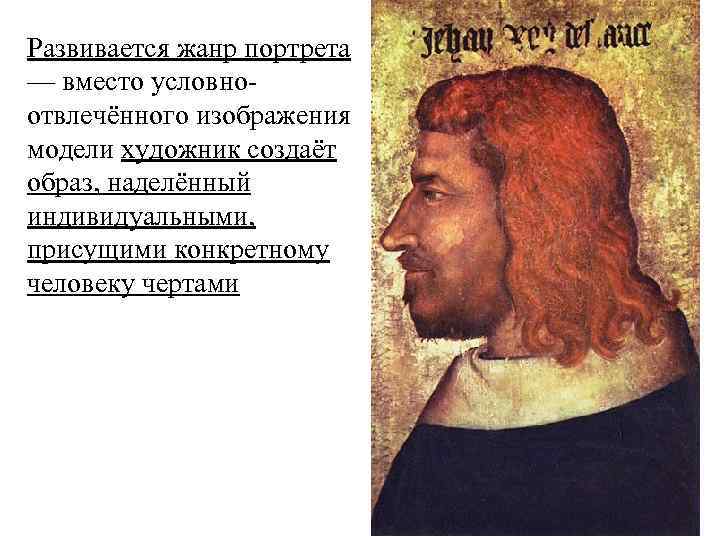 Развивается жанр портрета — вместо условноотвлечённого изображения модели художник создаёт образ, наделённый индивидуальными, присущими
