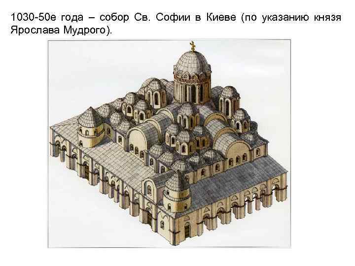 1030 -50 е года – собор Св. Софии в Киеве (по указанию князя Ярослава