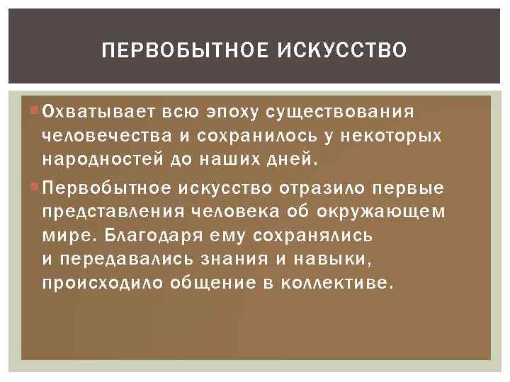 ПЕРВОБЫТНОЕ ИСКУССТВО Охватывает всю эпоху существования человечества и сохранилось у некоторых народностей до наших