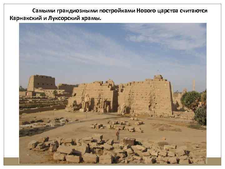 Самыми грандиозными постройками Нового царства считаются Карнакский и Луксорский храмы. 