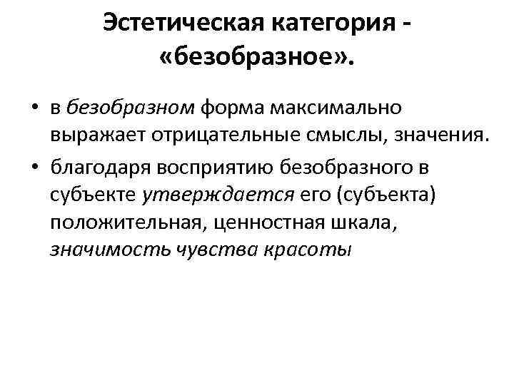 Эстетическая категория «безобразное» . • в безобразном форма максимально выражает отрицательные смыслы, значения. •