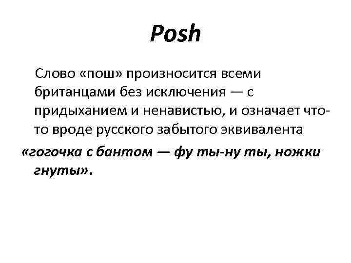 Posh Слово «пош» произносится всеми британцами без исключения — с придыханием и ненавистью, и