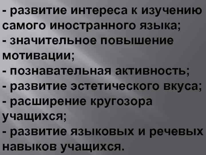 - развитие интереса к изучению самого иностранного языка; - значительное повышение мотивации; - познавательная