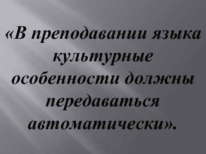  «В преподавании языка культурные особенности должны передаваться автоматически» . 