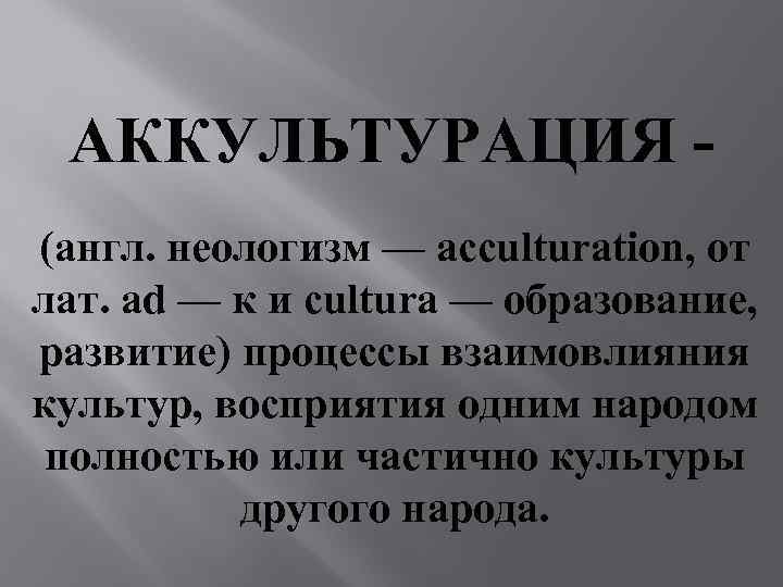 АККУЛЬТУРАЦИЯ (англ. неологизм — acculturation, от лат. ad — к и cultura — образование,