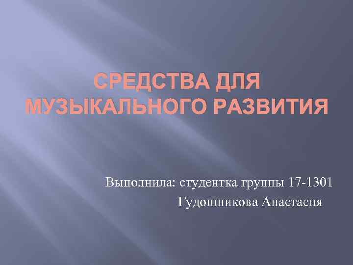 СРЕДСТВА ДЛЯ МУЗЫКАЛЬНОГО РАЗВИТИЯ Выполнила: студентка группы 17 -1301 Гудошникова Анастасия 