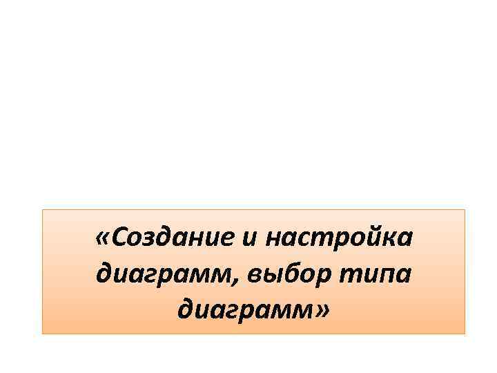  «Создание и настройка диаграмм, выбор типа диаграмм» 