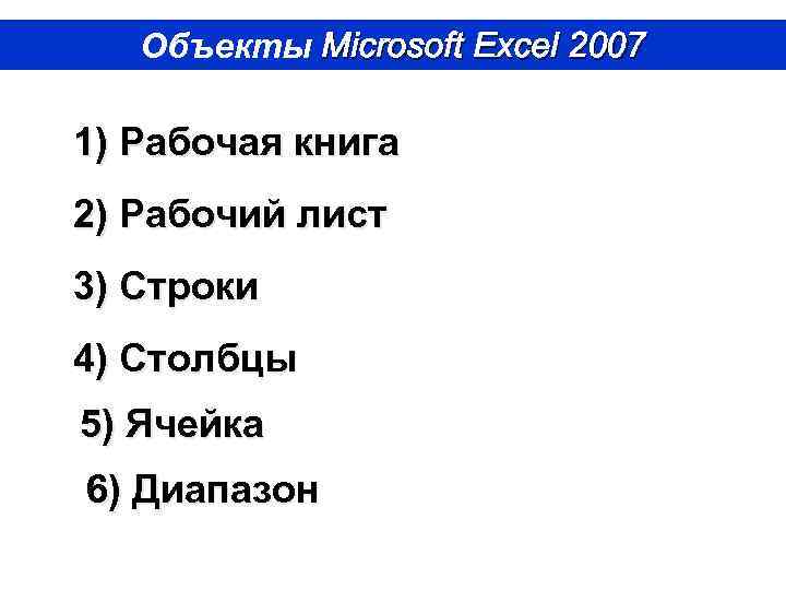 Объекты Microsoft Excel 2007 1) Рабочая книга 2) Рабочий лист 3) Строки 4) Столбцы