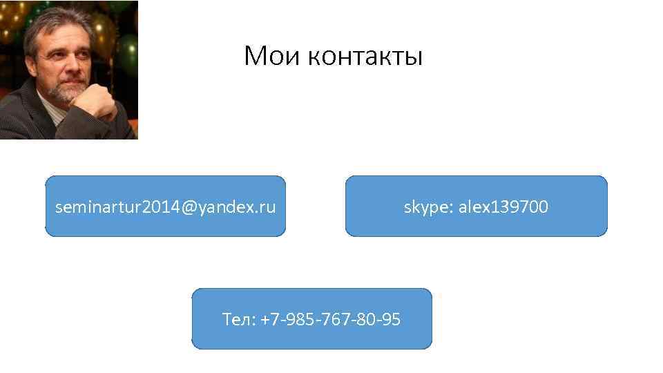 Мои контакты seminartur 2014@yandex. ru Тел: +7 -985 -767 -80 -95 skype: alex 139700