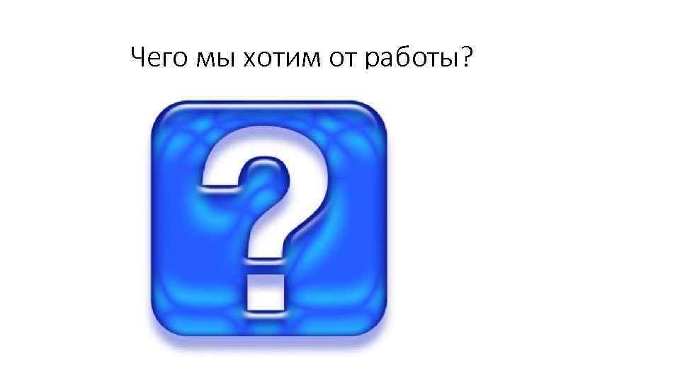 Чего мы хотим от работы? 