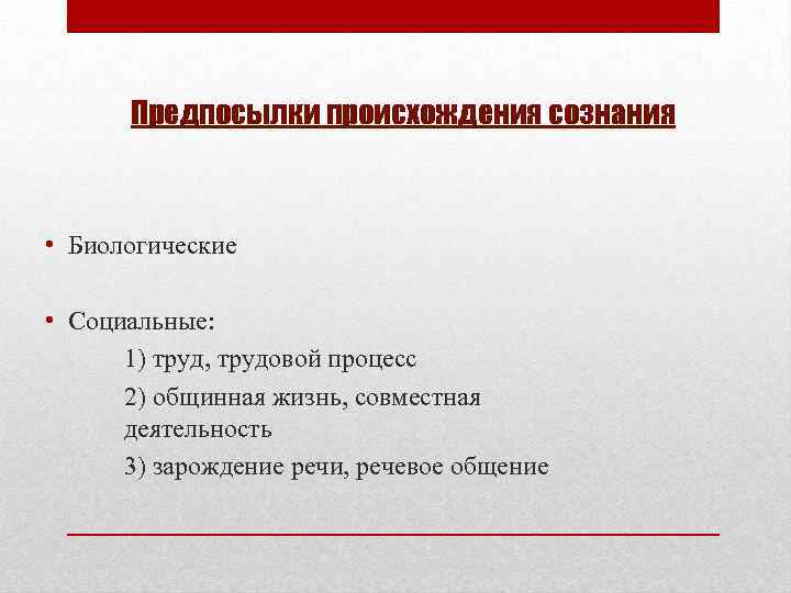 Предпосылки происхождения сознания • Биологические • Социальные: 1) труд, трудовой процесс 2) общинная жизнь,
