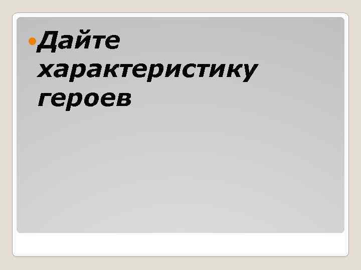  Дайте характеристику героев 