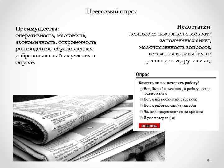 Прессовый опрос Преимущества: оперативность, массовость, экономичность, откровенность респондентов, обусловленная добровольностью их участия в опросе.