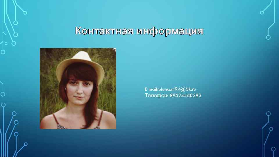 Контактная информация E mail: elena. m 94@bk. ru Телефон: 89524450393 