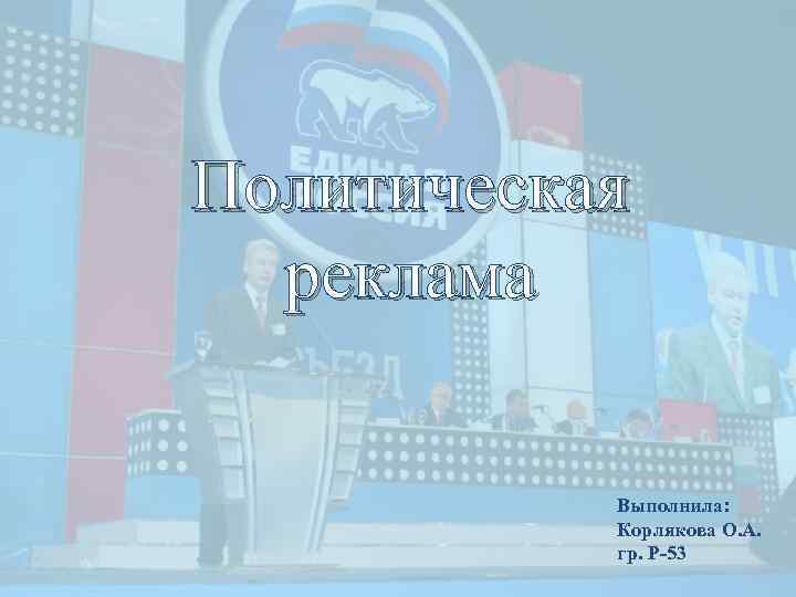 Политическая реклама Выполнила: Корлякова О. А. гр. Р-53 