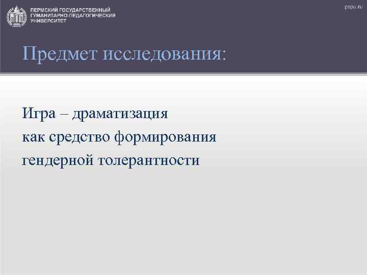 Предмет исследования: Игра – драматизация как средство формирования гендерной толерантности 