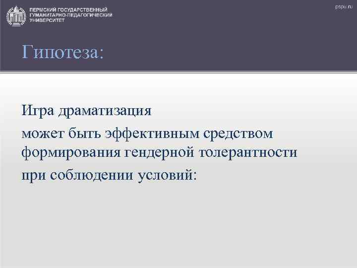 Гипотеза: Игра драматизация может быть эффективным средством формирования гендерной толерантности при соблюдении условий: 