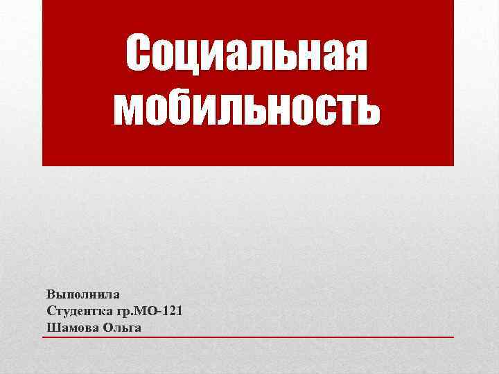 Социальная мобильность Выполнила Студентка гр. МО-121 Шамова Ольга 