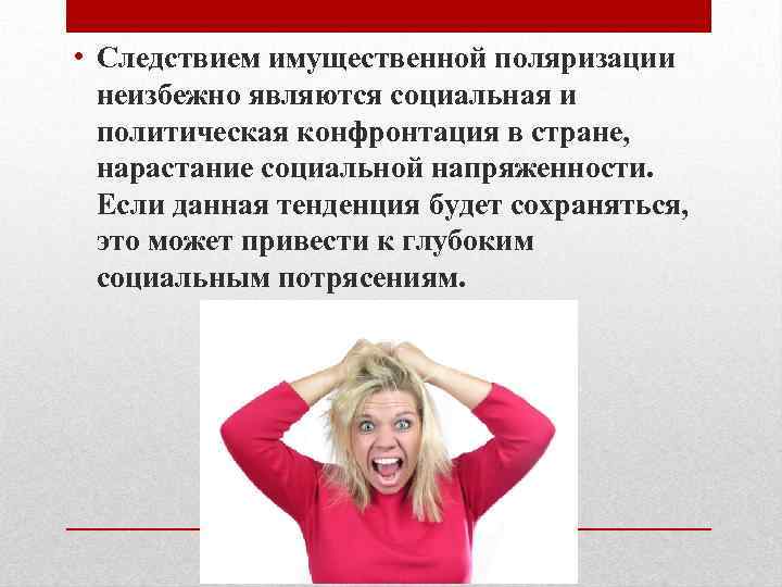  • Следствием имущественной поляризации неизбежно являются социальная и политическая конфронтация в стране, нарастание