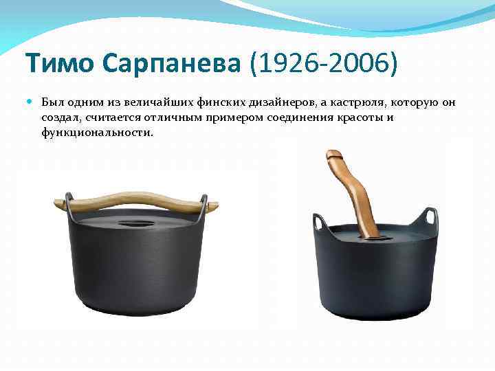 Тимо Сарпанева (1926 -2006) Был одним из величайших финских дизайнеров, а кастрюля, которую он