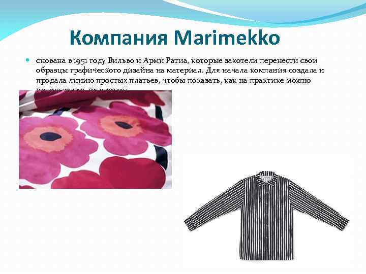 Компания Marimekko снована в 1951 году Вильво и Арми Ратиа, которые захотели перенести свои