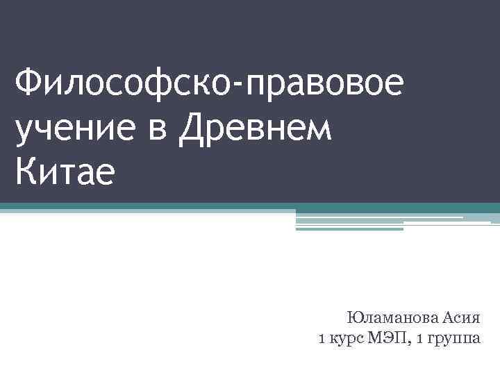 Философско-правовое учение в Древнем Китае Юламанова Асия 1 курс МЭП, 1 группа 