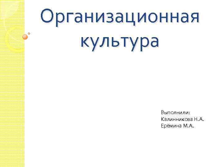 Организационная культура Выполнили: Калинникова Н. А. Ерёмина М. А. 