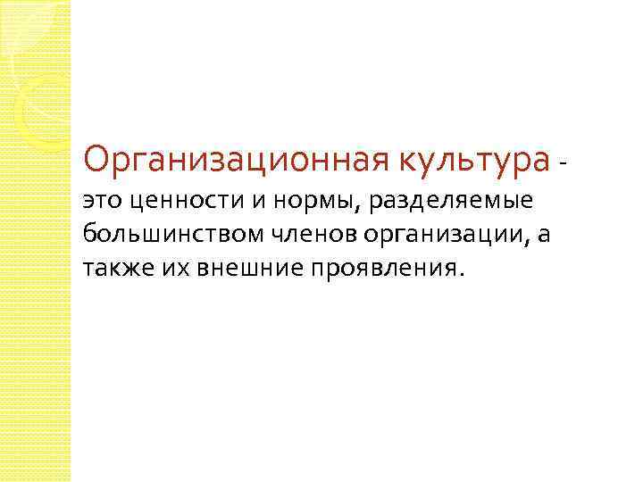 Организационная культура это ценности и нормы, разделяемые большинством членов организации, а также их внешние