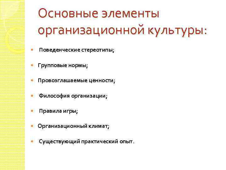 Основные элементы организационной культуры: Поведенческие стереотипы; Групповые нормы; Провозглашаемые ценности; Философия организации; Правила игры;