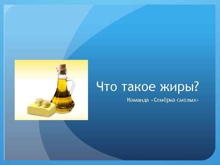 Что такое жиры? Команда «Семёрка смелых» 