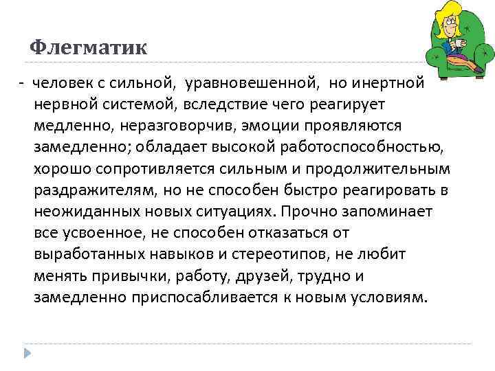 Флегматик - человек с сильной, уравновешенной, но инертной нервной системой, вследствие чего реагирует медленно,