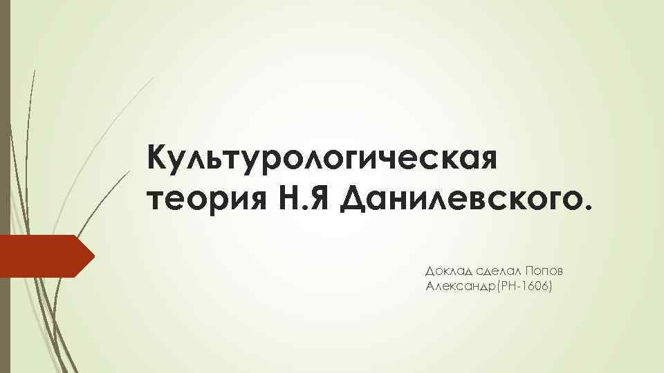 Культурологическая теория Н. Я Данилевского. Доклад сделал Попов Александр(РН-1606) 