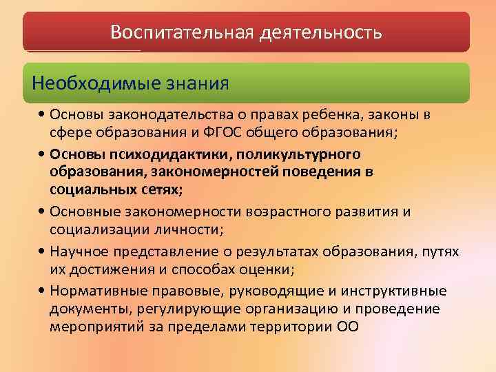 Воспитательная деятельность Необходимые знания • Основы законодательства о правах ребенка, законы в сфере образования