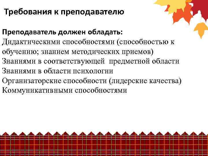  Требования к преподавателю Преподаватель должен обладать: Дидактическими способностями (способностью к обучению; знанием методических