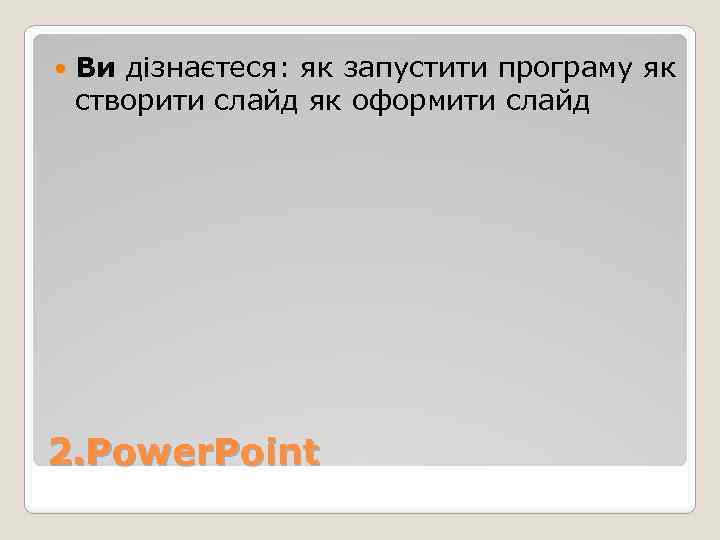  Ви дізнаєтеся: як запустити програму як створити слайд як оформити слайд 2. Power.