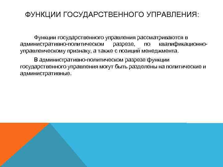 ФУНКЦИИ ГОСУДАРСТВЕННОГО УПРАВЛЕНИЯ: Функции государственного управления рассматриваются в административно-политическом разрезе, по квалификационноуправленческому признаку, а