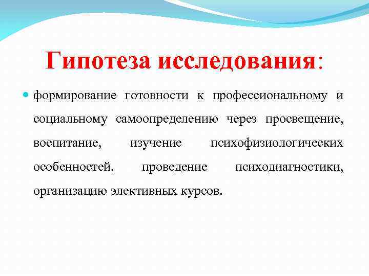 Гипотеза исследования: формирование готовности к профессиональному и социальному самоопределению через просвещение, воспитание, особенностей, изучение