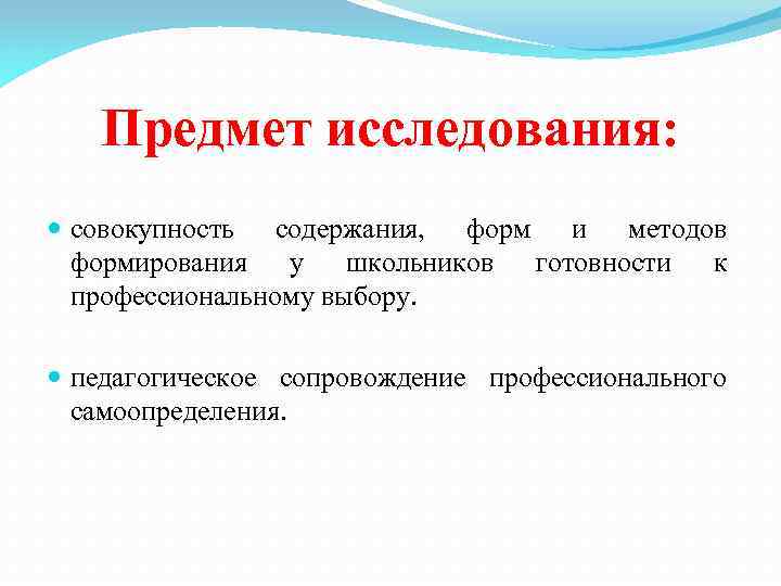 Предмет исследования: совокупность содержания, форм и методов формирования у школьников готовности к профессиональному выбору.