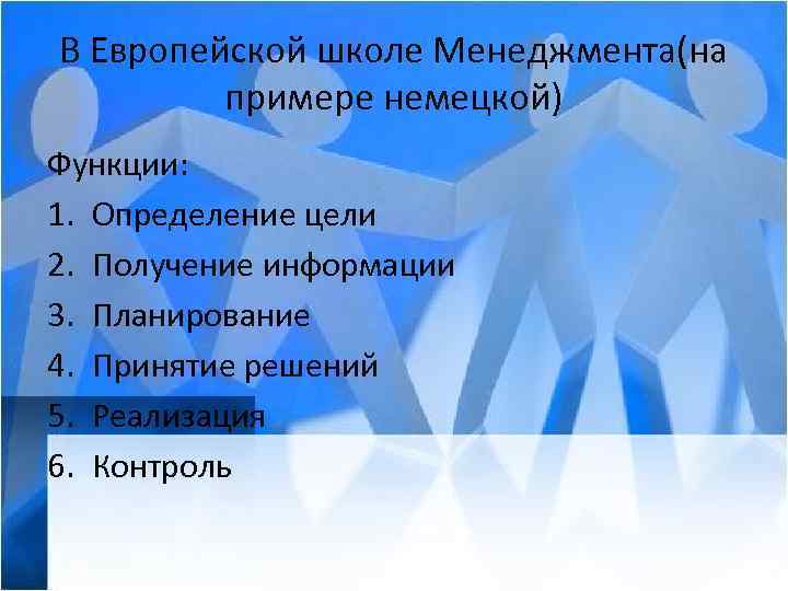 В Европейской школе Менеджмента(на примере немецкой) Функции: 1. Определение цели 2. Получение информации 3.
