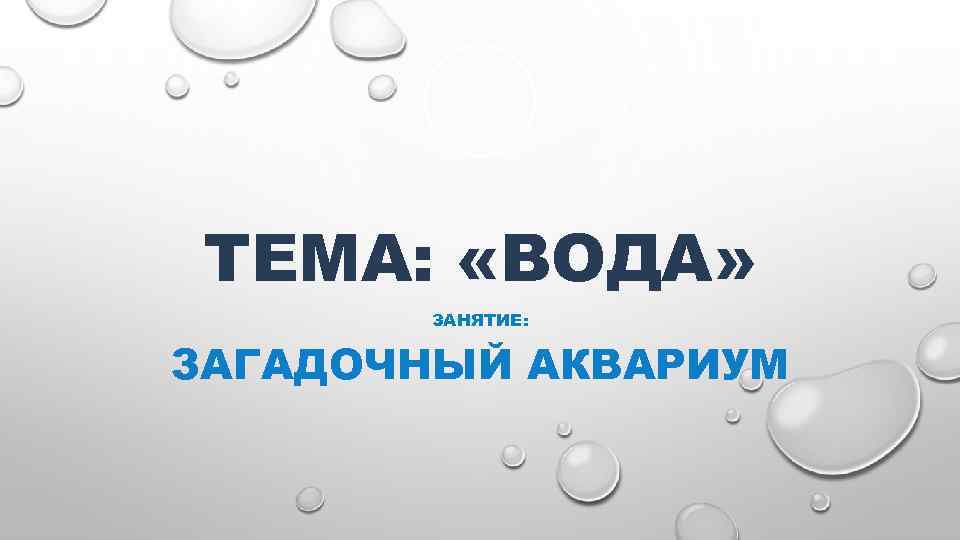 ТЕМА: «ВОДА» ЗАНЯТИЕ: ЗАГАДОЧНЫЙ АКВАРИУМ 