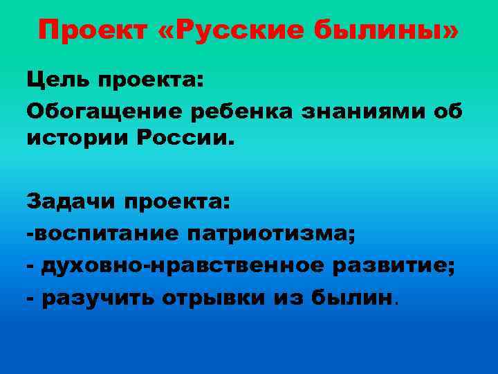 Проект «Русские былины» Цель проекта: Обогащение ребенка знаниями об истории России. Задачи проекта: -воспитание