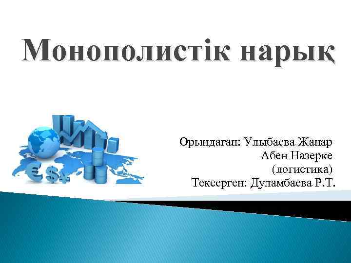 Монополистік нарық Орындаған: Улыбаева Жанар Абен Назерке (логистика) Тексерген: Дуламбаева Р. Т. 