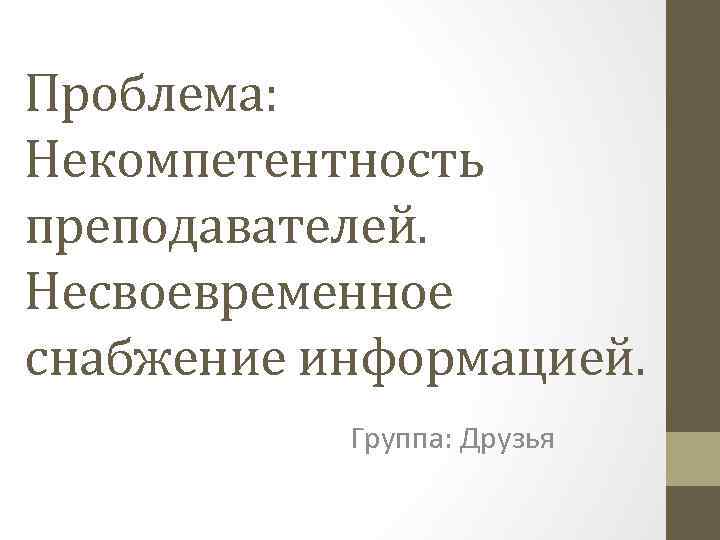 Проблема: Некомпетентность преподавателей. Несвоевременное снабжение информацией. Группа: Друзья 