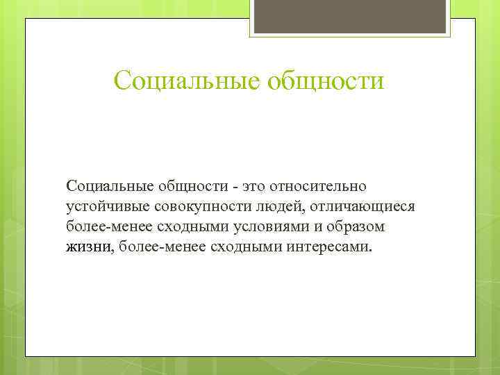 Социальные общности это относительно устойчивые совокупности людей, отличающиеся более менее сходными условиями и образом