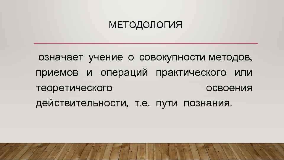 МЕТОДОЛОГИЯ означает учение о совокупности методов, приемов и операций практического или теоретического освоения действительности,