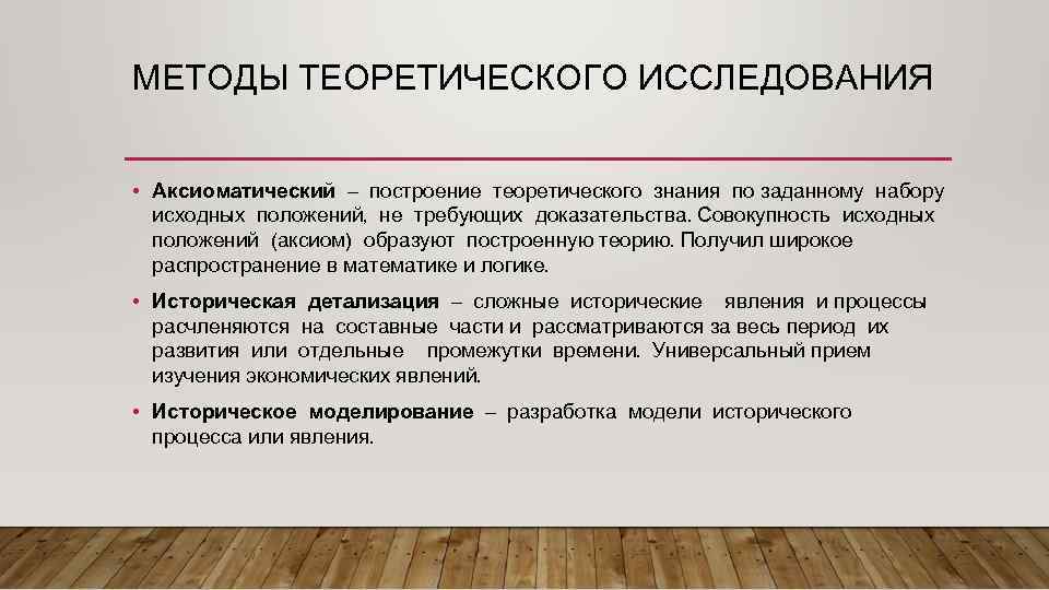 МЕТОДЫ ТЕОРЕТИЧЕСКОГО ИССЛЕДОВАНИЯ • Аксиоматический – построение теоретического знания по заданному набору исходных положений,