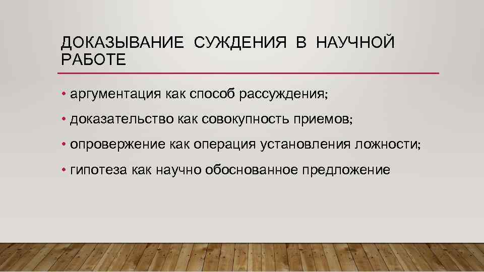 ДОКАЗЫВАНИЕ СУЖДЕНИЯ В НАУЧНОЙ РАБОТЕ • аргументация как способ рассуждения; • доказательство как совокупность