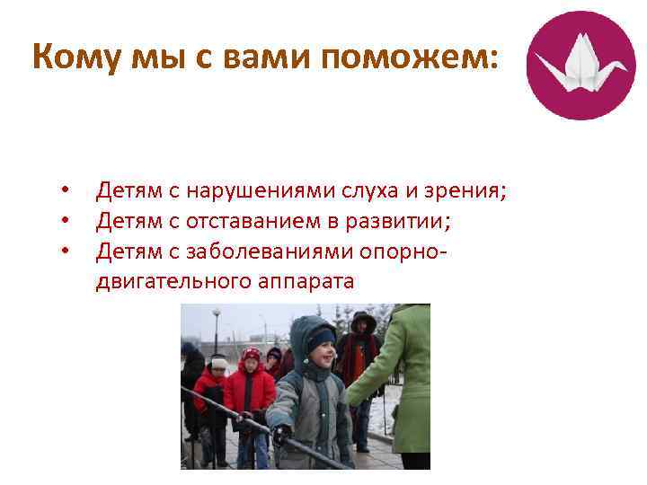 Кому мы с вами поможем: • • • Детям с нарушениями слуха и зрения;
