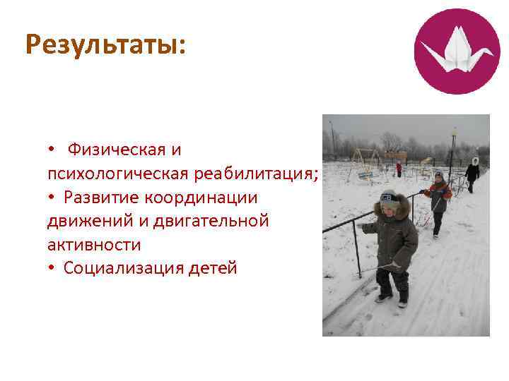 Результаты: • Физическая и психологическая реабилитация; • Развитие координации движений и двигательной активности •